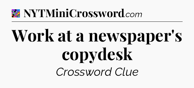 Work at a newspaper's copydesk Crossword Clue
