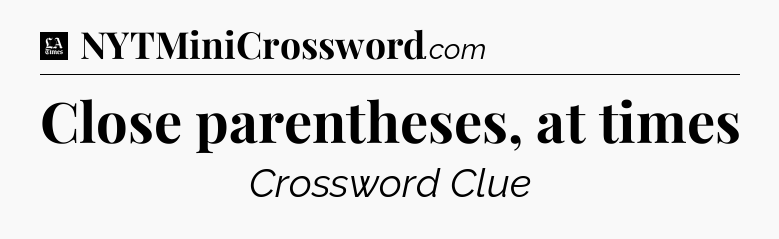 Close parentheses, at times - LA Times Crossword