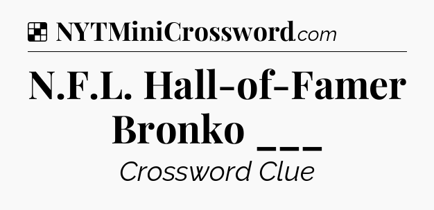Solution: N.F.L. Hall-of-Famer Bronko ___ - NYT Crossword