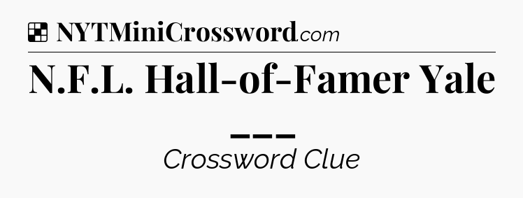 Solution: N.F.L. Hall-of-Famer Yale ___ - NYT Crossword