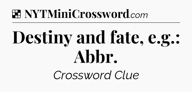 Solution: Destiny and fate, e.g.: Abbr - NYT Crossword