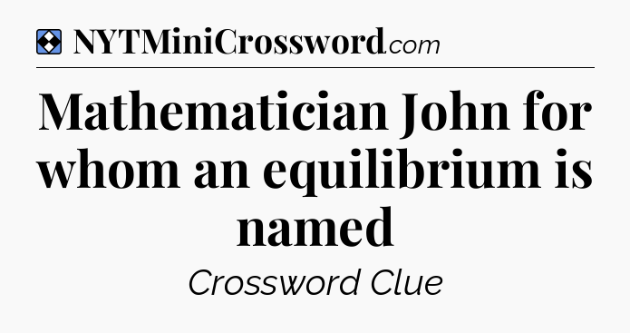 Solution: Mathematician John for whom an equilibrium is named - NYT Mini Crossword