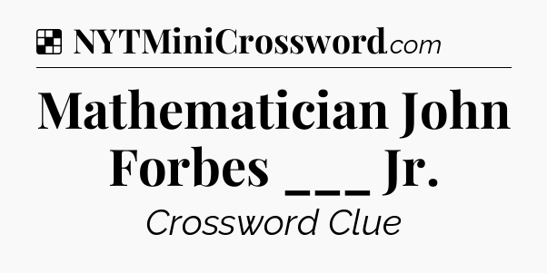 Solution: Mathematician John Forbes ___ Jr - NYT Crossword