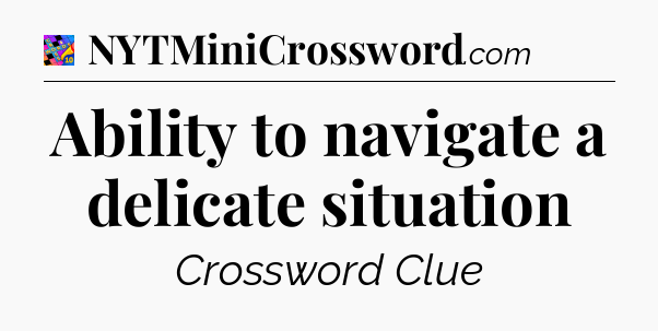 Ability to navigate a delicate situation Crossword Clue