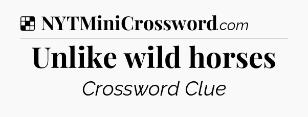 Solution: Unlike wild horses - NYT Crossword