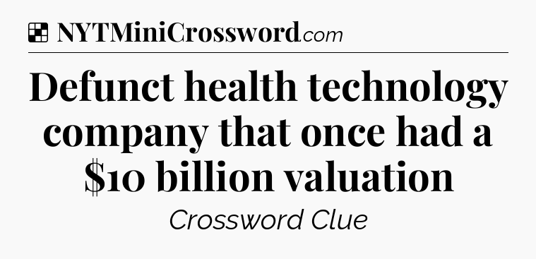 Solution: Defunct health technology company that once had a $10 billion valuation - NYT Crossword