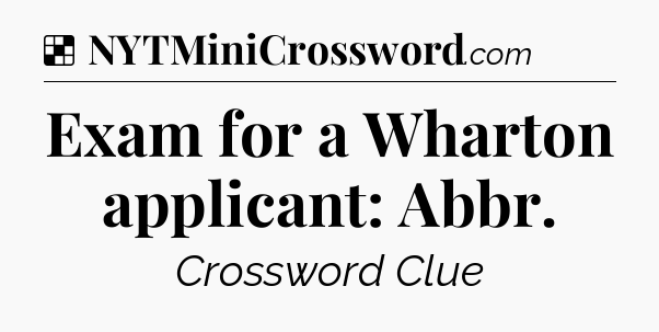 Solution: Exam for a Wharton applicant: Abbr - NYT Crossword