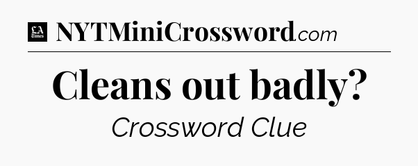 Cleans out badly - LA Times Crossword