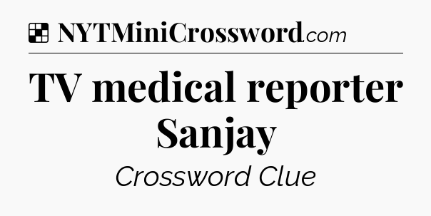 Solution: TV medical reporter Sanjay - NYT Crossword