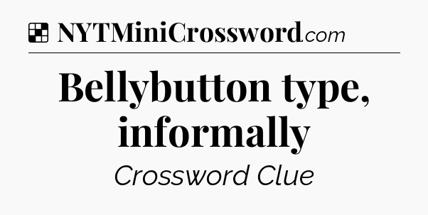 Solution: Bellybutton type, informally - NYT Crossword