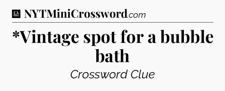 *Vintage spot for a bubble bath - LA Times Crossword