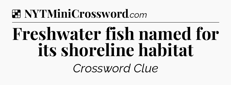 Solution: Freshwater fish named for its shoreline habitat - NYT Crossword