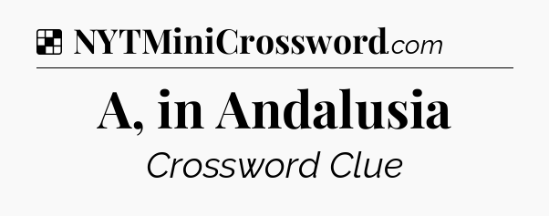 Solution: A, in Andalusia - NYT Crossword