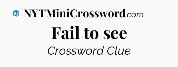 Fail to see Crossword Clue