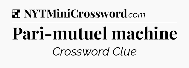 Solution: Pari-mutuel machine - NYT Crossword