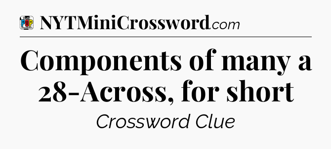 Components of many a 28-Across, for short Crossword Clue