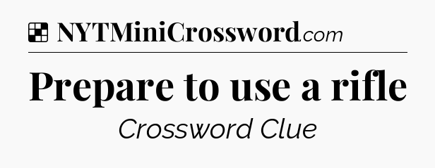 Solution: Prepare to use a rifle - NYT Crossword