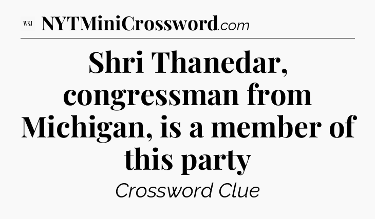 Shri Thanedar, congressman from Michigan, is a member of this party - WSJ Crossword