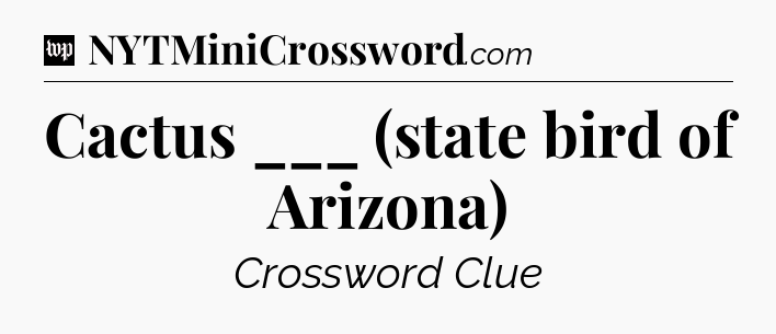 Cactus ___ (state bird of Arizona) Crossword Clue