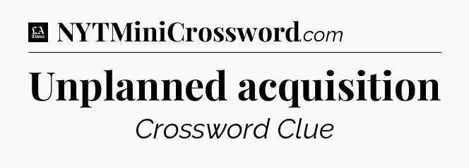 Unplanned acquisition - LA Times Crossword