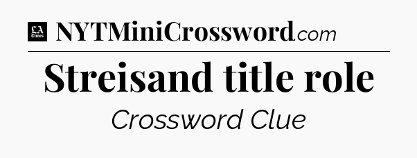 Streisand title role - LA Times Crossword
