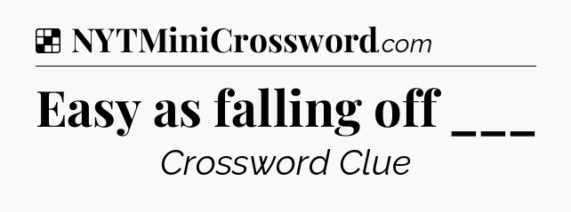 Solution: Easy as falling off ___ - NYT Crossword