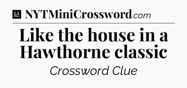 Like the house in a Hawthorne classic - LA Times Crossword
