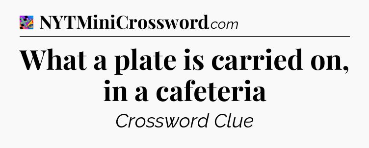 What a plate is carried on, in a cafeteria Crossword Clue