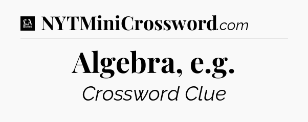 Algebra, e.g - LA Times Crossword