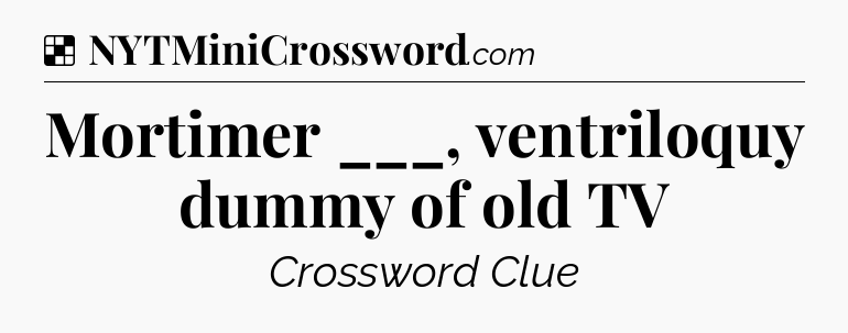 Solution: Mortimer ___, ventriloquy dummy of old TV - NYT Crossword