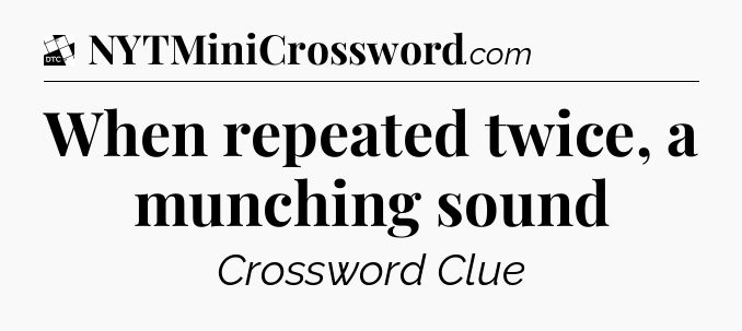 When repeated twice, a munching sound - Daily Themed Classic Crossword