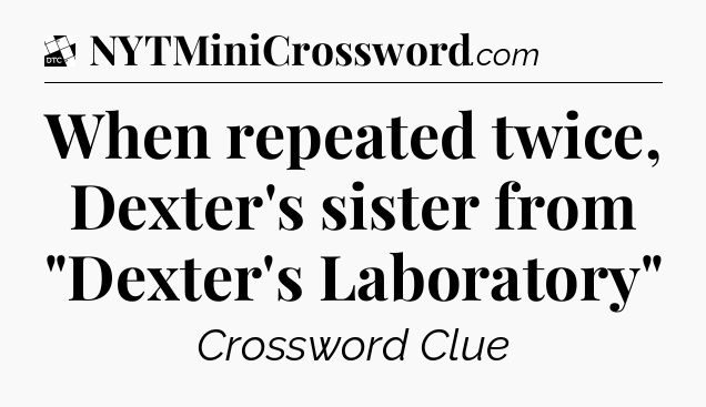 When repeated twice, Dexter's sister from 