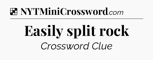 Solution: Easily split rock - NYT Crossword