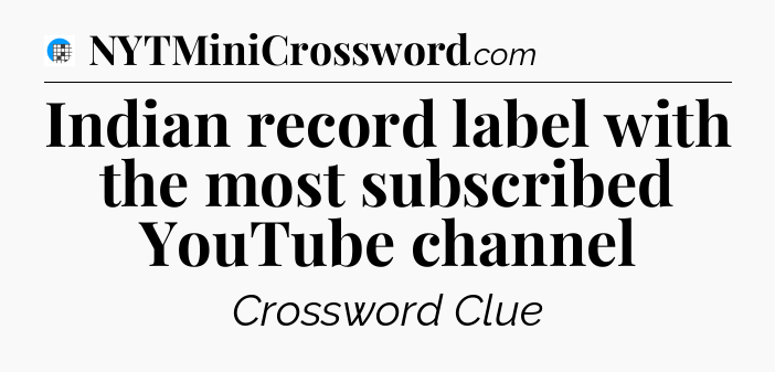 Indian record label with the most subscribed YouTube channel Crossword Clue