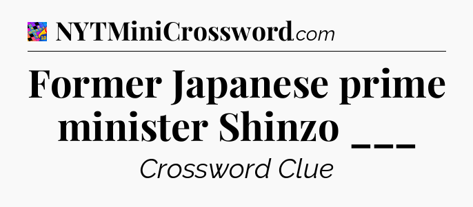 Former Japanese prime minister Shinzo ___ Crossword Clue