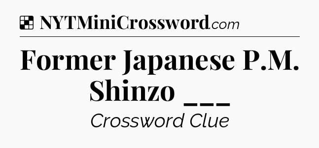 Solution: Former Japanese P.M. Shinzo ___ - NYT Crossword