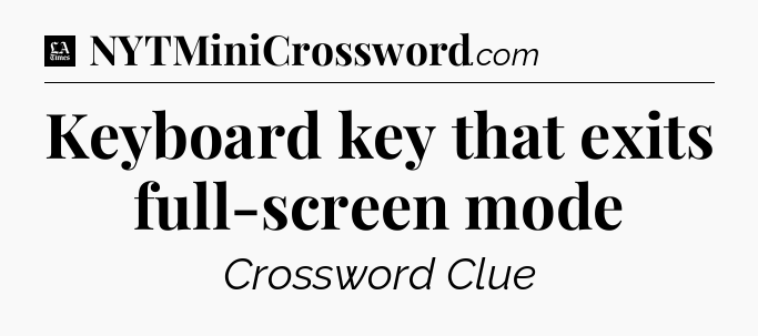 Keyboard key that exits full-screen mode - LA Times Crossword