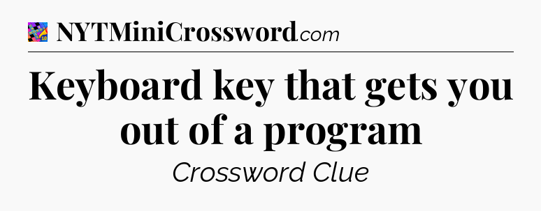 Keyboard key that gets you out of a program Crossword Clue