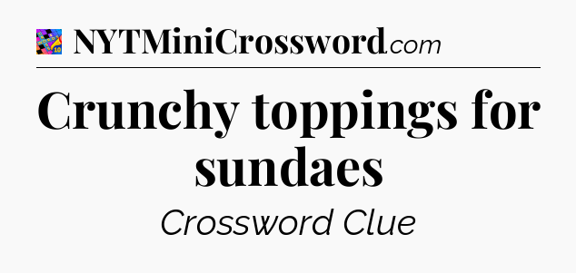 Crunchy toppings for sundaes Crossword Clue