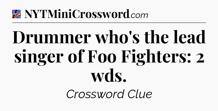 Drummer who's the lead singer of Foo Fighters: 2 wds Crossword Clue