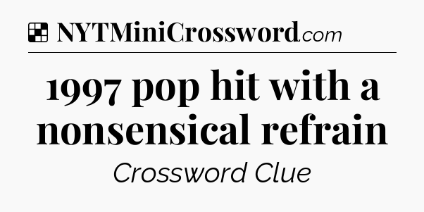 Solution: 1997 pop hit with a nonsensical refrain - NYT Crossword