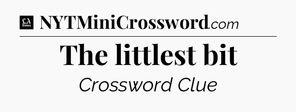 The littlest bit - LA Times Crossword