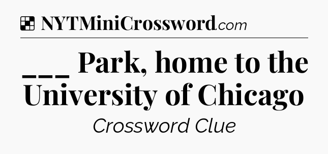 Solution: ___ Park, home to the University of Chicago - NYT Crossword