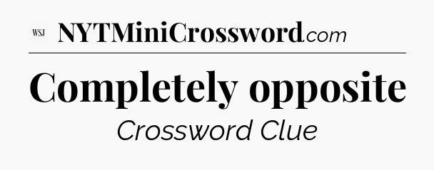 Completely opposite - WSJ Crossword