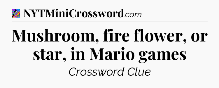 Mushroom, fire flower, or star, in Mario games Crossword Clue
