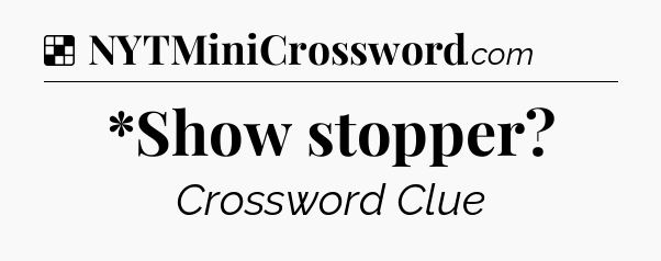 Solution: *Show stopper - NYT Crossword
