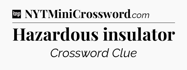 Hazardous insulator Crossword Clue