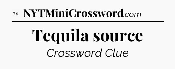 Tequila source - WSJ Crossword