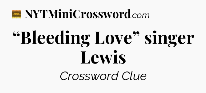 “Bleeding Love” singer Lewis - Eugene Sheffer Crossword