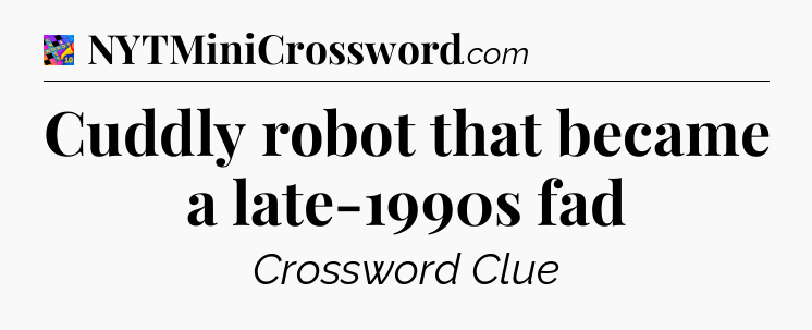 Cuddly robot that became a late-1990s fad Crossword Clue